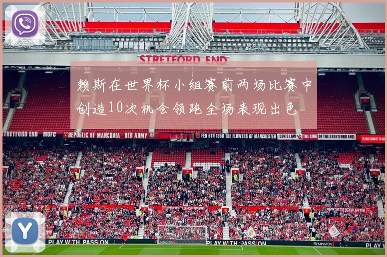 赖斯在世界杯小组赛前两场比赛中创造10次机会领跑全场表现出色