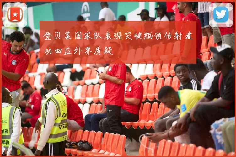 登贝莱国家队表现突破瓶颈传射建功回应外界质疑