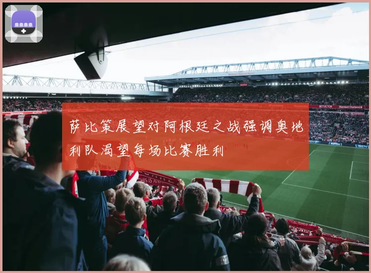 萨比策展望对阿根廷之战强调奥地利队渴望每场比赛胜利