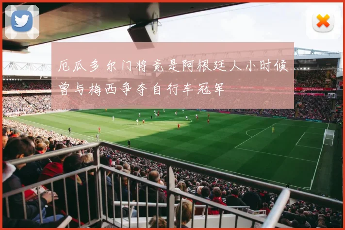 厄瓜多尔门将竟是阿根廷人小时候曾与梅西争夺自行车冠军
